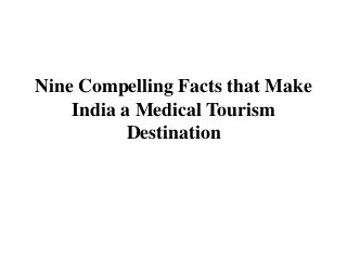 Nine Compelling Facts that Make
India a Medical Tourism
Destination
 