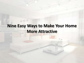 Nine Easy Ways to Make Your Home
More Attractive
 