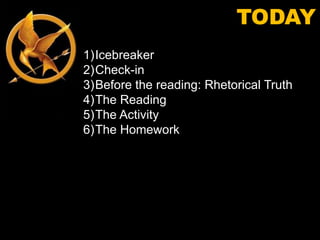 TODAY
1)Icebreaker
2)Check-in
3)Before the reading: Rhetorical Truth
4)The Reading
5)The Activity
6)The Homework
 