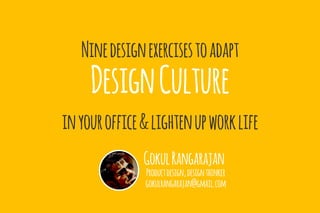 Ninedesignexercisestoadapt
DesignCulture
inyouroffice&lightenupworklife
GokulRangarajan
Productdesign,designthinker
gokulrangarajan@gmail.com
 