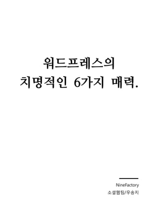 워드프레스의
치명적인 6가지 매력.

NineFactory
소셜웹팀/우송지

 