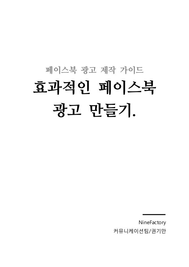 페이스북 광고 제작 가이드

효과적인 페이스북
광고 만들기.

NineFactory
커뮤니케이션팀/권기만

 