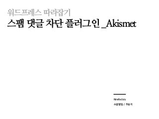 워드프레스따라잡기 
스팸댓글차단플러그인_Akismet 
NineFactory 
소셜웹팀/ 우송지  