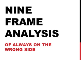 NINE
FRAME
ANALYSIS
OF ALWAYS ON THE
WRONG SIDE
 