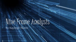 Nine Frame Analysis
By Kayleigh Norris
 