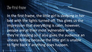 The first frame
In the first frame, the little girl is sleeping in her
bed with the lights turned off. This gives us the
i...