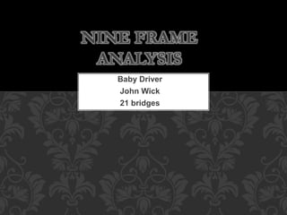 Baby Driver
John Wick
21 bridges
NINE FRAME
ANALYSIS
 
