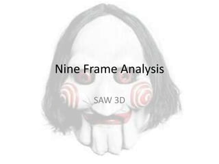 Nine Frame Analysis
SAW 3D

 