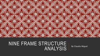 NINE FRAME STRUCTURE 
ANALYSIS 
By Claudia Miguel 
 