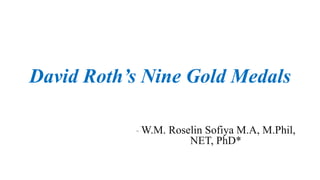 David Roth’s Nine Gold Medals
- W.M. Roselin Sofiya M.A, M.Phil,
NET, PhD*
 