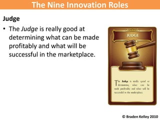 The Nine Innovation Roles
Judge
• The Judge is really good at
  determining what can be made
  profitably and what will be...