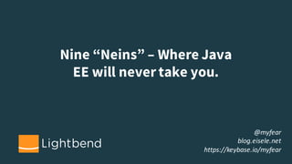 Nine “Neins” – Where Java
EE will never take you.
@myfear
blog.eisele.net
https://keybase.io/myfear
 