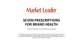 SEVEN PRESCRIPTIONS
FOR BRAND HEALTH
By Robin Cleland, Lars Finskud & Vittorio Raimondi
Companies in the pharmaceutical industry, like most companies which do not sell direct to the consumer, have
a limited understanding of the value of branding. The authors, all with considerable experience of how
branding works in different sectors, provide a valuable, well illustrated guide to why branding is essential when
growth stalls in the pharmaceutical industry.
 
