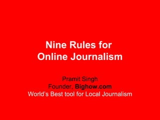 Nine Rules for  Online Journalism Pramit Singh Founder,  Bighow.com World’s Best tool for Local Journalism 