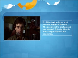 9.) This shallow focus shot
centers deNiro in the shot.
The people in the background
are blurred. This signifies de
Niro’s importance in the
sequence.