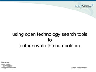 using open technology search tools
                               to
                  out-innovate the competition


Marcel Zillig
Sales Director
+491727490597
zillig@ninesigma.com                     2012 © NineSigma Inc.
 