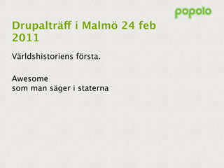 Drupalträff i Malmö 24 feb
2011
Världshistoriens första.

Awesome
som man säger i staterna
 