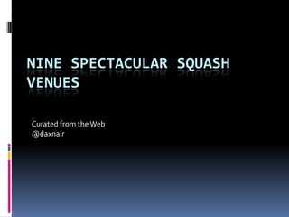 NINE SPECTACULAR SQUASH
VENUES

Curated from the Web
@daxnair
 