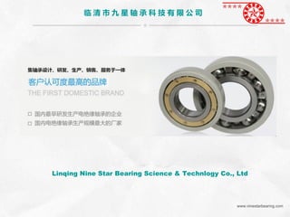 临 清 市 九 星 轴 承 科 技 有 限 公 司
Linqing Nine Star Bearing Science & Technlogy Co., Ltd
www.ninestarbearing.com
 