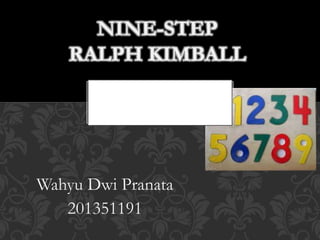 NINE-STEP 
RALPH KIMBALL 
Wahyu Dwi Pranata 
201351191 
 
