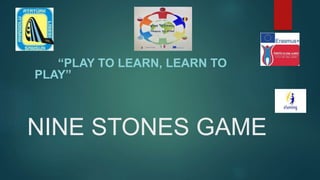 NINE STONES GAME
(
“PLAY TO LEARN, LEARN TO
PLAY”
 