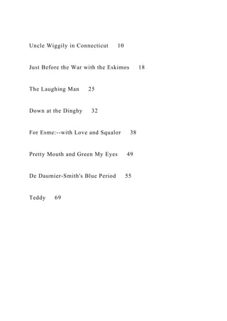Uncle Wiggily in Connecticut 10
Just Before the War with the Eskimos 18
The Laughing Man 25
Down at the Dinghy 32
For Esme:--with Love and Squalor 38
Pretty Mouth and Green My Eyes 49
De Daumier-Smith's Blue Period 55
Teddy 69
 