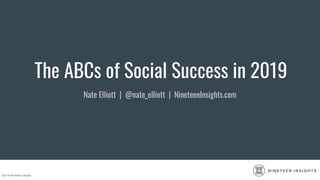 ©2019 Nineteen Insights
N I N E T E E N I N S I G H T S
The ABCs of Social Success in 2019
Nate Elliott | @nate_elliott | NineteenInsights.com
 