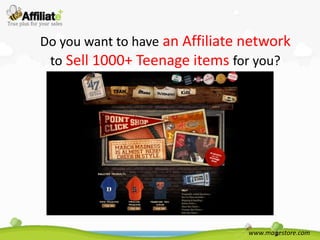 Do you want to have an Affiliate network
 to Sell 1000+ Teenage items for you?




                                 www.magestore.com
 