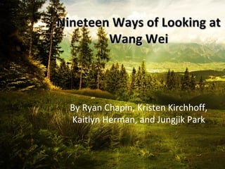 Nineteen Ways of Looking atNineteen Ways of Looking at
Wang WeiWang Wei
By Ryan Chapin, Kristen Kirchhoff,
Kaitlyn Herman, and Jungjik Park
 