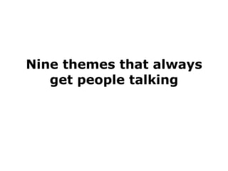 Nine themes that always get people talking 