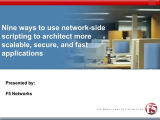 Nine ways to use network-side scripting to architect more scalable, secure, and fast applications Presented by: F5 Networks 