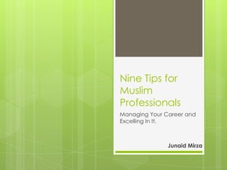 Nine Tips for
Muslim
Professionals
Managing Your Career and
Excelling In It.



               Junaid Mirza
 