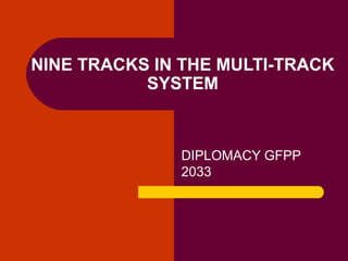 NINE TRACKS IN THE MULTI-TRACK
SYSTEM
DIPLOMACY GFPP
2033
 