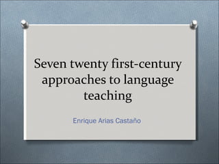Seven twenty first-century approaches to language teaching Enrique Arias Castaño 