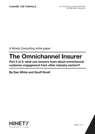 No.1 Cornhill, City of London EC3V 3ND
020 7060 4090 - ninety.co.uk
Page 1 of 11
A Ninety Consulting white paper
The Omnichannel Insurer
Part 2 of 2: what can insurers learn about omnichannel
customer engagement from other industry sectors?
By Dan White and Geoff Knott
 