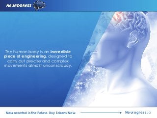 The human body is an incredible
piece of engineering, designed to
carry out precise and complex
movements almost unconsciously.
Neurogress.ioNeurocontrol is the Future. Buy Tokens Now.
 