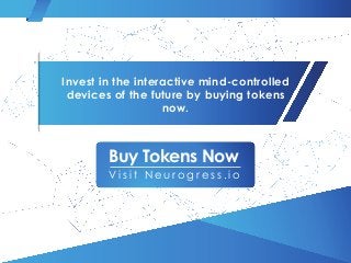 Buy Tokens Now
V i s i t N e u r o g r e s s . i o
Invest in the interactive mind-controlled
devices of the future by buying tokens
now.
 