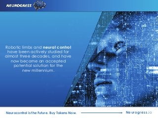 Robotic limbs and neural control
have been actively studied for
almost three decades, and have
now become an accepted
potential solution for the
new millennium.
Neurogress.ioNeurocontrol is the Future. Buy Tokens Now.
 