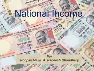 National Income 
By- 
Roopak Malik & Raneesh Choudhary 
 