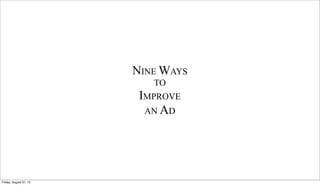 NINE WAYS
                           TO
                         IMPROVE
                          AN AD




Friday, August 31, 12
 