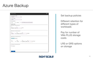 Azure Backup
16
Set backup policies
Different retention for
different types of
workloads
Pay for number of
VMs PLUS storage
costs
LRS or GRS options
on storage
 