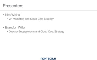 • Kim Weins
• VP Marketing and Cloud Cost Strategy
• Brandon Willer
• Director Engagements and Cloud Cost Strategy
Presenters
 
