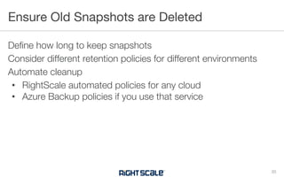Define how long to keep snapshots
Consider different retention policies for different environments
Automate cleanup
• RightScale automated policies for any cloud
• Azure Backup policies if you use that service
Ensure Old Snapshots are Deleted
20
 