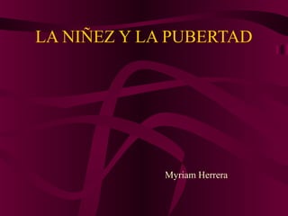 LA NIÑEZ Y LA PUBERTAD
Myriam Herrera
 