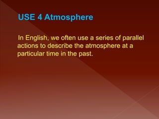 In English, we often use a series of parallel
actions to describe the atmosphere at a
particular time in the past.
 
