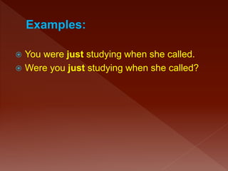  You were just studying when she called.
 Were you just studying when she called?
 
