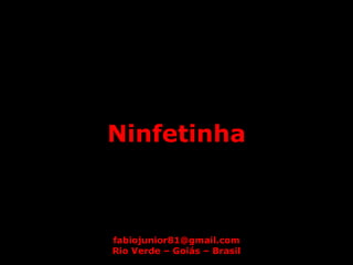Ninfetinha



fabiojunior81@gmail.com
Rio Verde – Goiás – Brasil
 
