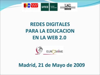 REDES DIGITALES PARA LA EDUCACION EN LA WEB 2.0  Madrid, 21 de Mayo de 2009 