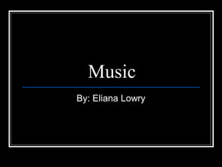 Music
By: Eliana Lowry
 