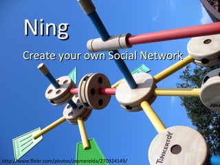 Ning Create your own Social Network http://www.flickr.com/photos/zesmerelda/270924149/ 